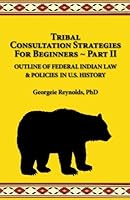 Tribal Consultation Strategies for Beginners Part II, 2nd edition: Outline of Federal Indian Law & Policies in U S History 0998385727 Book Cover