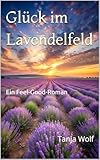 Glück im Lavendelfeld: Ein Feel-Good-Roman (Feel-Good-Romanreihe für die Seele)