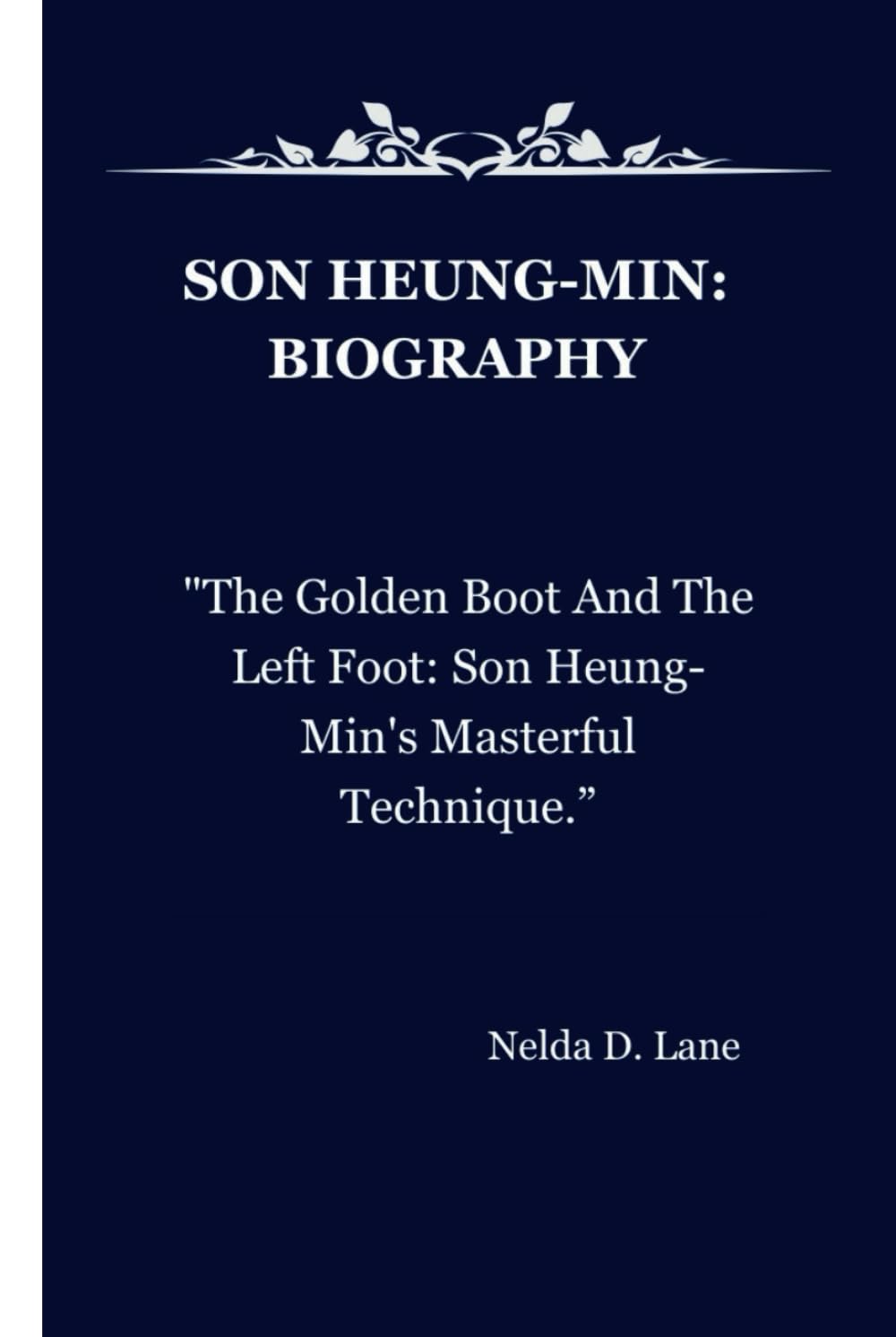 SON HEUNG-MIN: BIOGRAPHY: "The Golden Boot And The Left Foot: Son Heung-Min's Masterful Technique.”