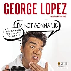 I'm Not Gonna Lie: and Other Lies You Tell When You Turn 50 Audiolibro Por George Lopez arte de portada