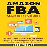 Amazon FBA Guide: The Best 8 Step Blueprint to Get Started Selling on Amazon & Build a Six Figure Passive Income Stream Business