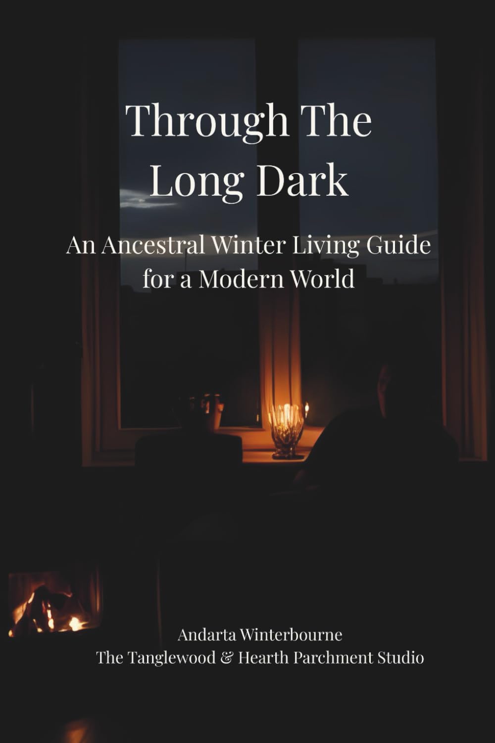 Through the Long Dark: An Ancestral Winter Living Guide for a Modern World (The Ancestral Living Series: Reconnecting with Traditional Practices and Inherited Wisdom)
