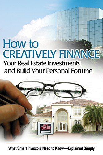 How to Creatively Finance Your Real Estate Investments and Build Your Personal Fortune: What Smart I How to Creatively Finance Your Real Estate Investments and Build Your Personal Fortune: What Smart I