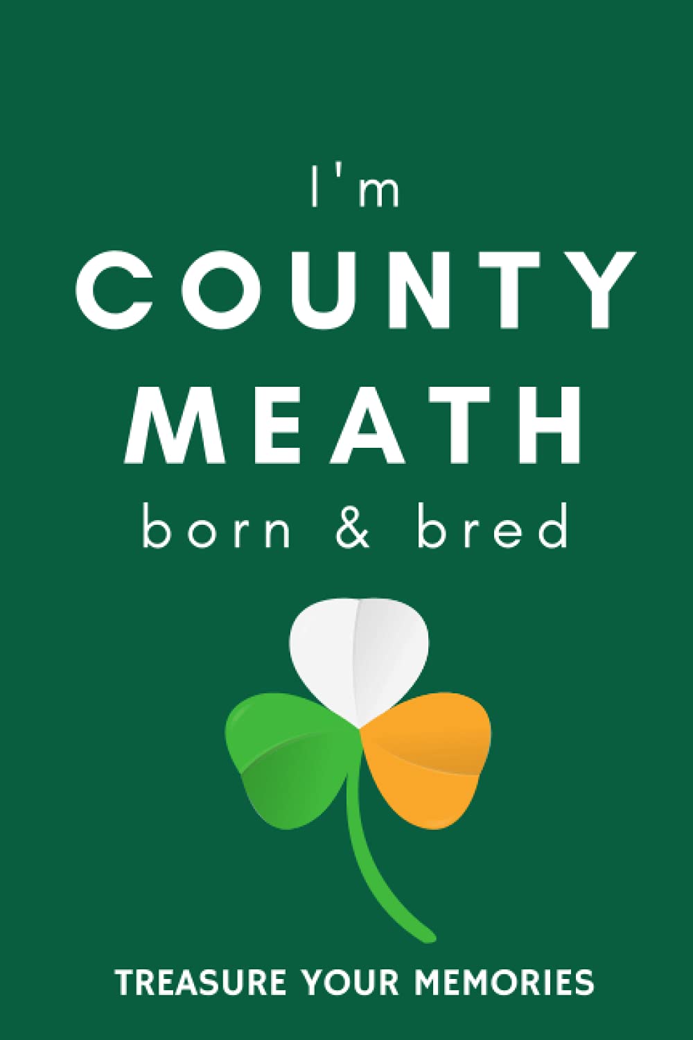 I'm County Meath Born & Bred - A Must Have, Stylish, Modern Notebook For Those Proud To Be Born In County Meath, Ireland.: - A Multi-Use Lined ... / Present For A Relative, Friend Or Colleague