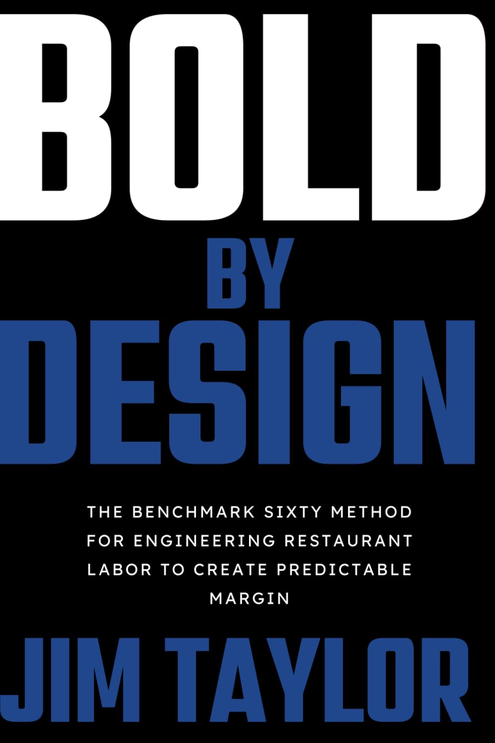 Bold By Design: The Benchmark Sixty method for engineering restaurant labor to create predictable margin