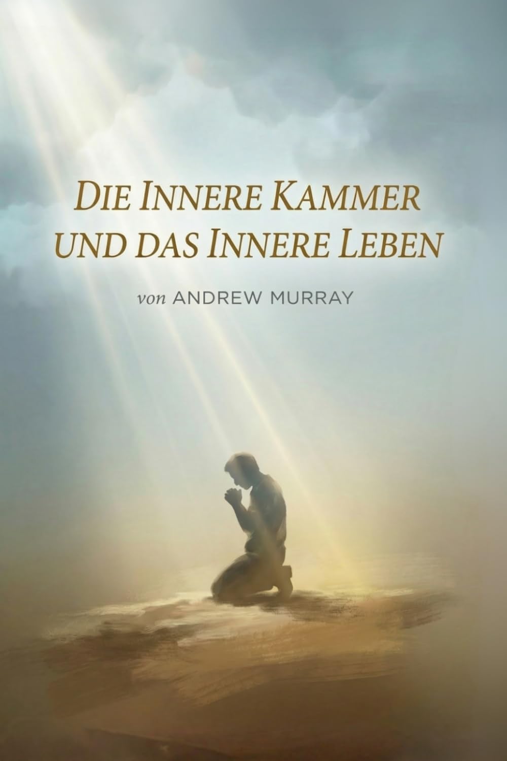 Die Innere Kammer und Das Innere Leben - Der christliche Klassiker von Andrew Murray auf Deutsch (Andrew Murrays Glaubensleben)