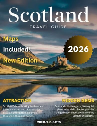 SCOTLAND TRAVEL GUIDE 2025-2026:: Explore the Majestic Highlands, Legendary Castles, Serene Lochs, Vibrant Cities, Secluded Villages, and Rich Culture of Scotland’s Timeless Beauty