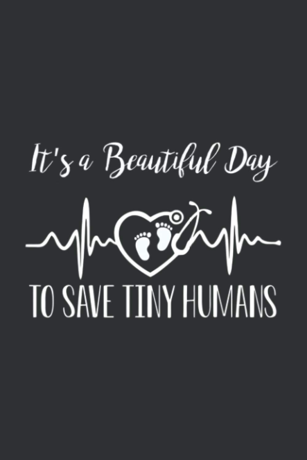 It's A Beautiful Day To Save Tiny Humans (Gratitude Journal): Thank You Gifts For Nurses Uk, Inspirational Nurse Gifts