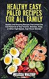  Healthy Easy Paleo Recipes for All Family: Healthy and Amazing Recipes That Unlock the Full Potential of Your Vitamix, Blendtec, Ninja, or Other High-Speed, High-Power Blender