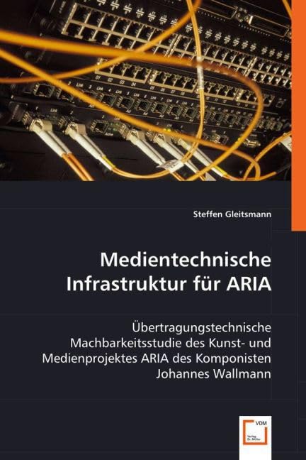 Medientechnische Infrastruktur für ARIA: Übertragungstechnische Machbarkeitsstudie des Kunst- und Medienprojektes ARIA des Komponisten Johannes Wallmann