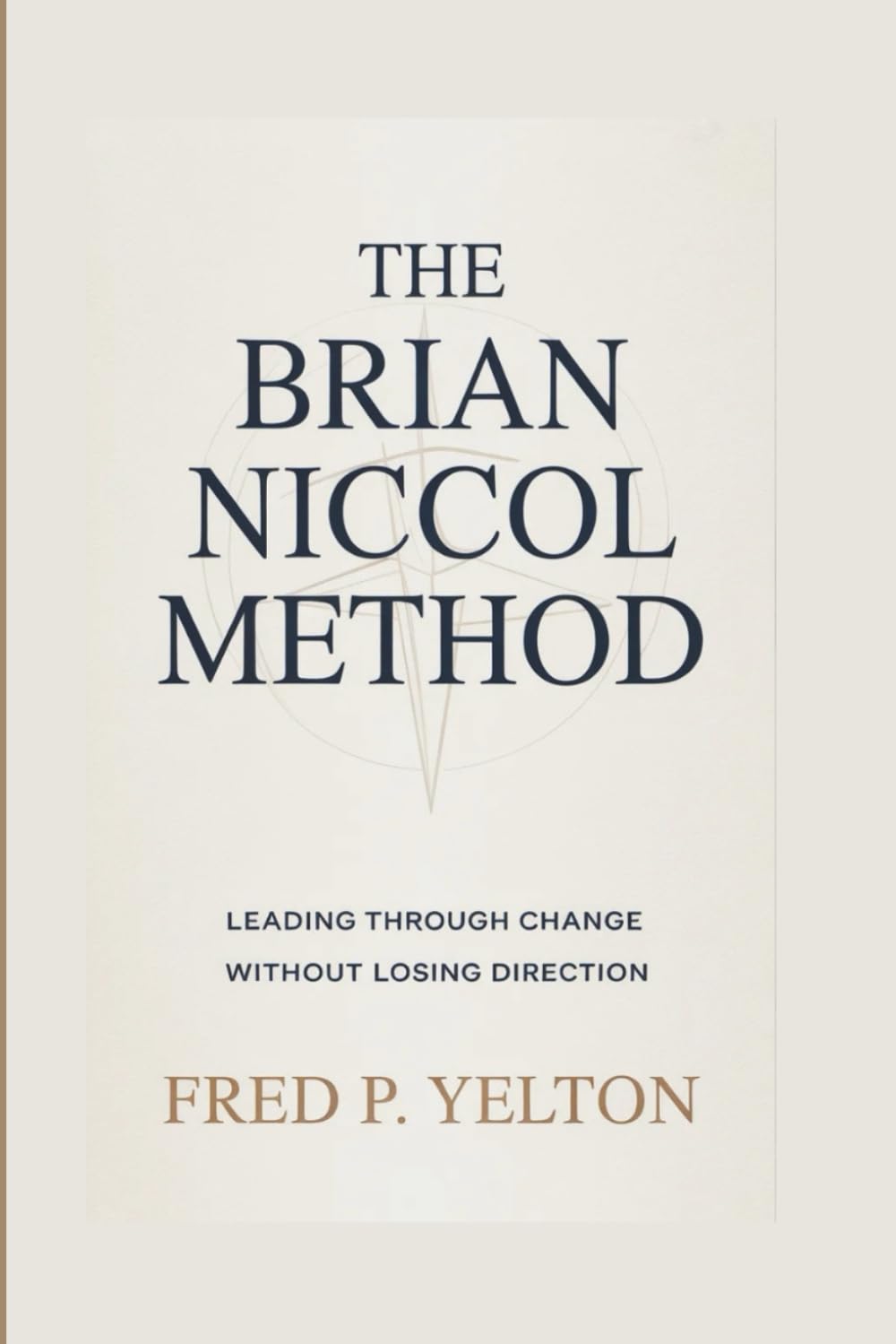 THE BRIAN NICCOL METHOD: Leading Through Change Without Losing Direction