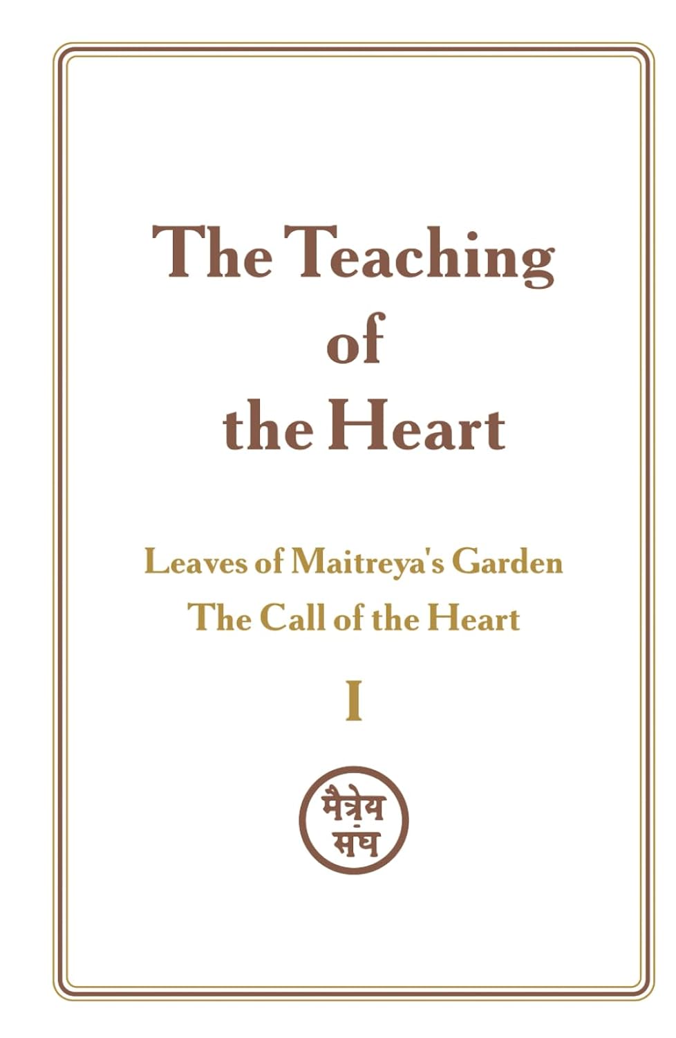 The Teaching of the Heart: Volume I — The Call of the Heart: Leaves of Maitreya’s Garden: Leaves of Maitreya’s Garden