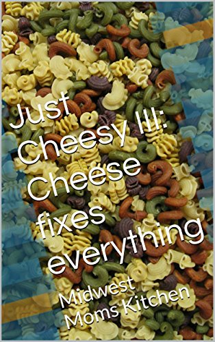 Just Cheesy III: Cheese fixes everything: Midwest Moms Kitchen (English Edition)
