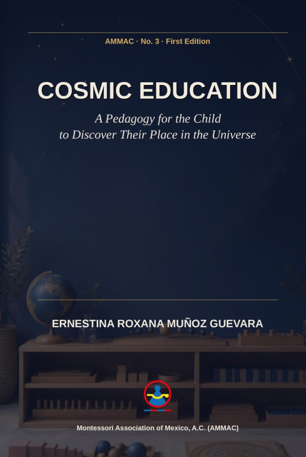 Cosmic Education: A Pedagogy for the Child to Discover Their Place in the Universe (Roxana Muñoz Montessori Library)