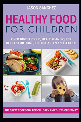 HEALTHY FOOD FOR CHILDREN: The great cookbook for children and the whole family. Over 100 delicious, healthy and quick recipes for home, kindergarten and school