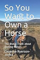 So You Want to Own a Horse: The Brutal Truth about Owning Horses 1796736961 Book Cover