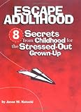 Escape Adulthood: 8 Secrets from Childhood for the Stressed-Out Grown-Up