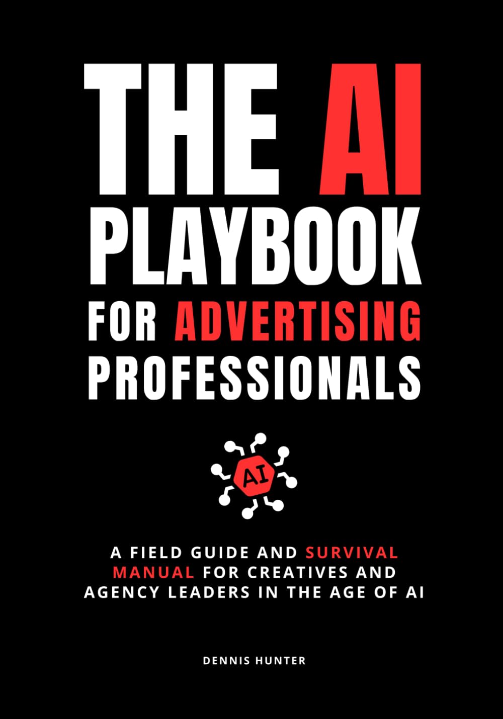 The AI Playbook for Advertising Professionals: A Field Guide and Survival Manual for Creatives and Agency Leaders in the Age of AI