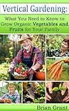 Vertical Gardening: What You Need to Know to Grow Organic Vegetables and Fruits for Your Family