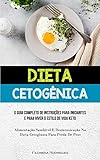 Dieta Cetogênica: O guia completo de instruções para iniciantes e para viver o estilo de vida keto (Alimentação saudável e desintoxicação na dieta cetogênica para perda de peso)
