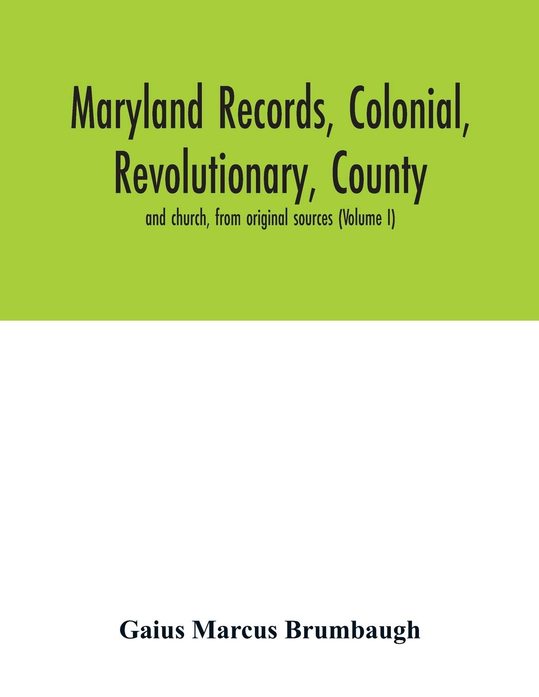 Maryland records, colonial, revolutionary, county and church, from original sources (Volume I)