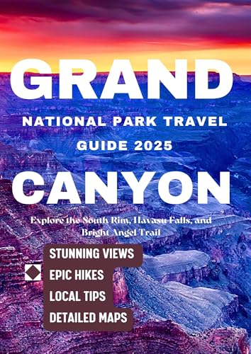 GRAND CANYON NATIONAL PARK TRAVEL GUIDE 2025: Explore the South Rim, Havasu Falls, and Bright Angel Trail – Stunning Views, Epic Hikes, Local Tips, and Detailed Maps
