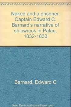 Naked and a Prisoner: Captain Edward C. Bernard's Narrative of Shipwreck in Palau, 1832-33
