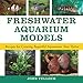 Freshwater Aquarium Models: Recipes for Creating Beautiful Aquariums That Thrive