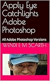Apply Eye Catchlights Adobe Photoshop: All Adobe Photoshop Versions (Adobe Photoshop Made Easy Book 249)