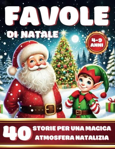 Favole di Natale: 40 Bellissime Storie Natalizie per Bambini con Babbo Natale, Animali e Elfi: Fiabe Illustrate della Buonanotte per Celebrare la Magia del Natale, Età 4-9 Anni