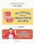 In cucina con la friggitrice ad aria. Oltre 200 ricette facilissime. Fatto in casa da Benedetta
