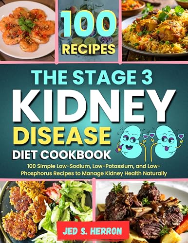THE STAGE 3 KIDNEY DISEASE DIET COOKBOOK: 100 Simple Low-Sodium, Low-Potassium, and Low-Phosphorus Recipes to Manage Kidney Health Naturally