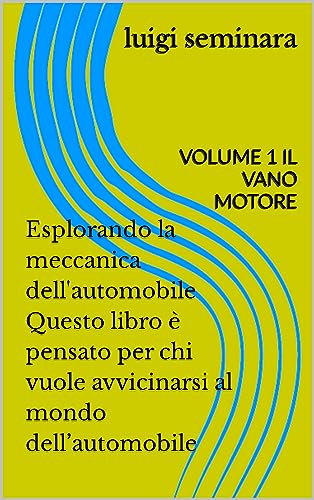 Esplorando la meccanica dell'automobile Questo libro è pensato per chi vuole avvicinarsi al mondo dell’automobile : VOLUME 1 il vano motore