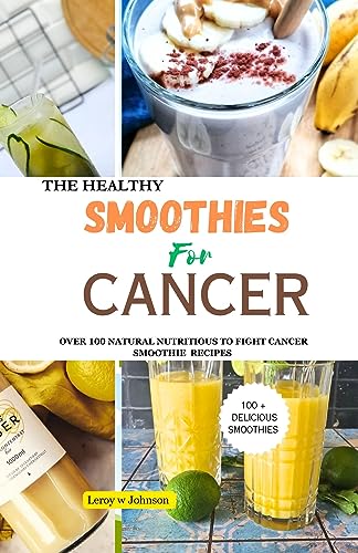 THE HEALTH SMOOTHIES FOR CANCER: OVER 100 NATURAL NUTRITIOUS TO FIGHT CANCER SMOOTHIE RECIPES