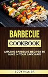 Barbecue Cookbook: Amazing Barbecue Recipes To Make in Your Backyard