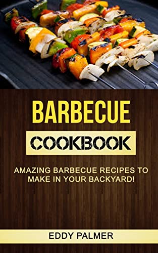 Barbecue Cookbook: Amazing Barbecue Recipes To Make in Your Backyard