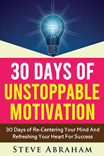 30 Days Of Unstoppable Motivation: 30 Days of Re-Centering Your Mind And Refreshing Your Heart For S