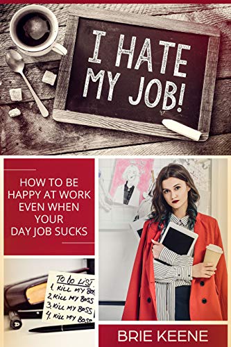 I Hate My Job!: How to be Happy at Work Even When Your Day Job Sucks (Tips and Tricks for Living Your Best Life)