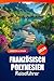 Französisch Polynesien Reiseführer 2026: Erkunden Sie Strände, Attraktionen, Kultur und versteckte Schätze von Tahiti, Bora Bora und Moorea für ein Inselabenteuer