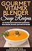 Gourmet Vitamix Blender Soup Recipes: Get The Most Out Of Your Vitamix Blender With These Amazing, Delicious, Quick and Easy Recipes (VITAMIX RECIPE COOKBOOK, 90+ PAGES, VITAMIX RECIPE BOOK)