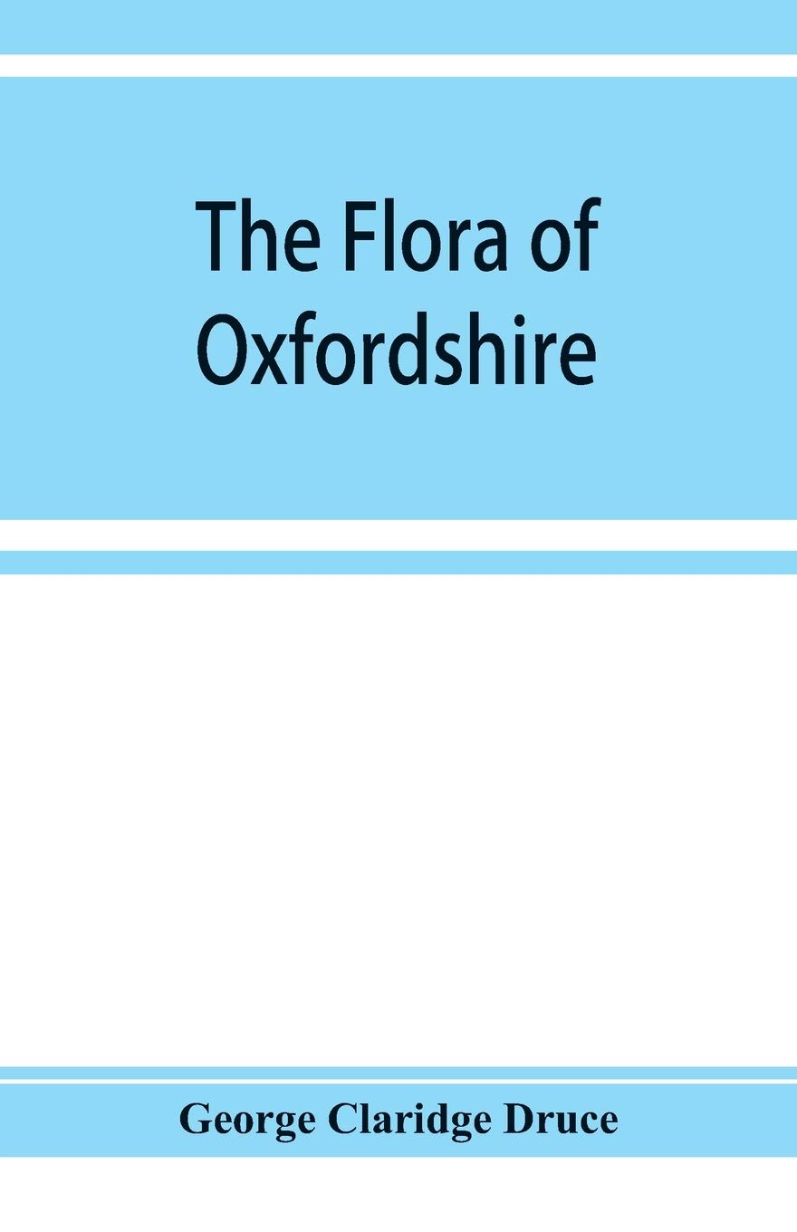 The flora of Oxfordshire; being a topographical and historical account of the flowering plants and ferns found in the county, with sketches of the ... botany during the last three centuries