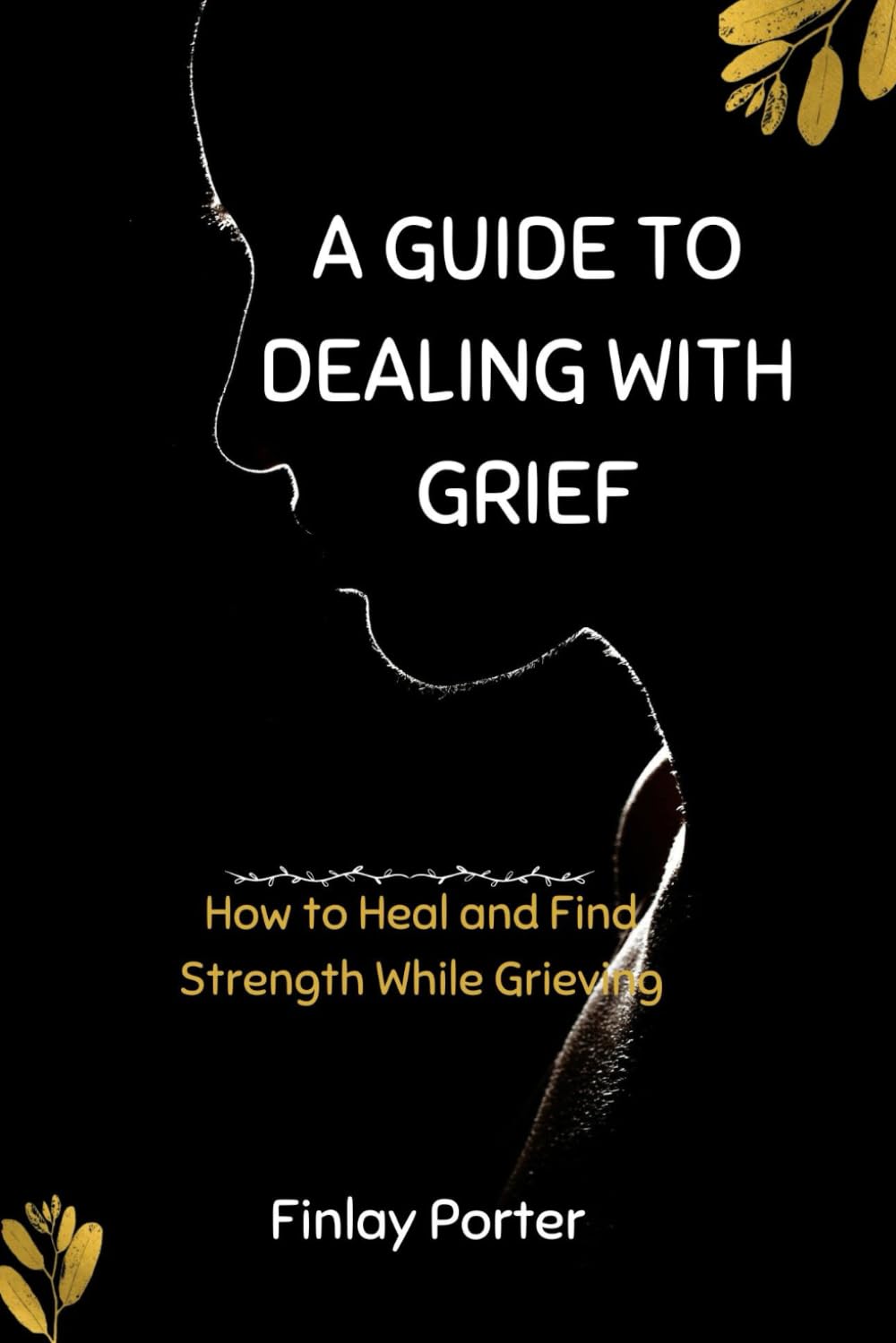 A Guide to Dealing with Grief: How to Heal and Find Strength While Grieving (Psychology)