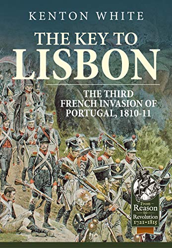 The Key to Lisbon: The Third French Invasion of Portugal, 1810-11 (By: Kenton White)