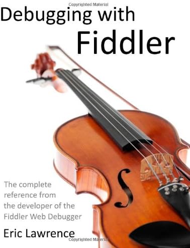 Debugging with Fiddler: The complete reference from the creator of the Fiddler Web Debugger First Edition