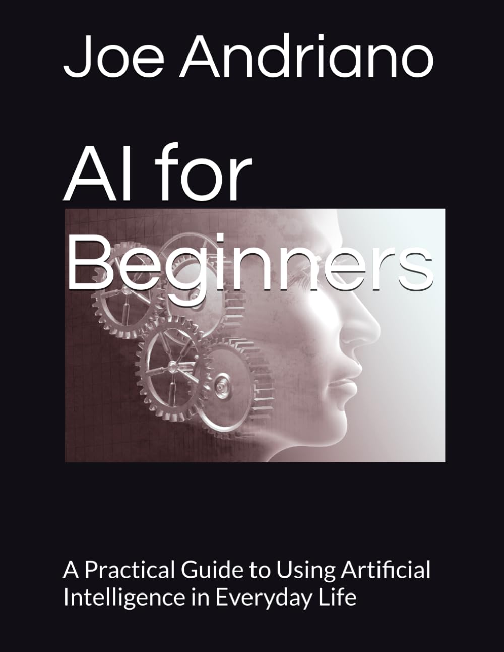 AI for Beginners: A Practical Guide to Using Artificial Intelligence in Everyday Life