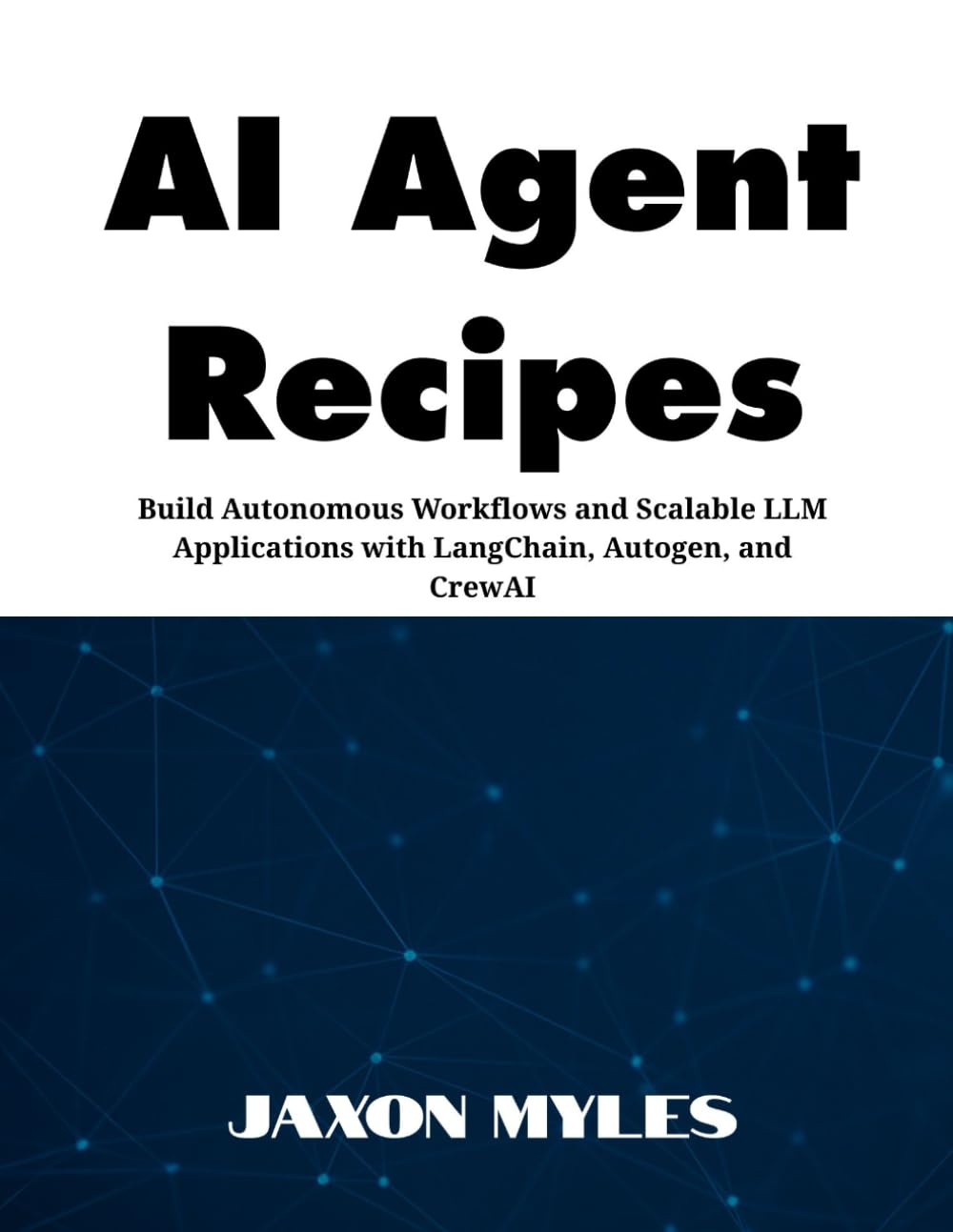 AI Agent Recipes: Build Autonomous Workflows and Scalable LLM Applications with LangChain, Autogen, and CrewAI