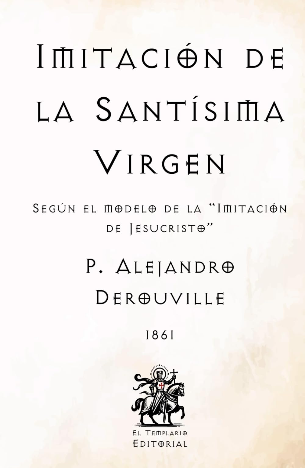 Imitación de la Santísima Virgen: Según el modelo de la "Imitación de Jesucristo" (Facsímil de 1861) (Clásicos Católicos de El Templario Editorial)