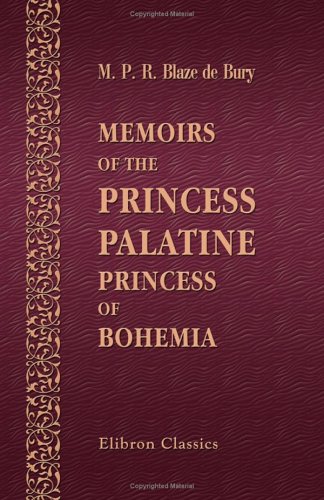 Memoirs of the Princess Palatine, Princess of Bohemia: Including Her Correspondence with the Great Men of Her Day, and Memoirs of the Court of Holland