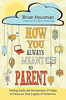 Paperback How You Always Meant to Parent: Setting Aside the Distractions of Today to Focus on Your Legacy of Tomorrow Book