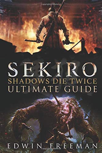Sekiro: Shadows Die Twice Ultimate Game Guide: Important Tips, Combat, Walkthrough For Each Zone, Boss Battles And Guides, All Endings, Secret Locations and More